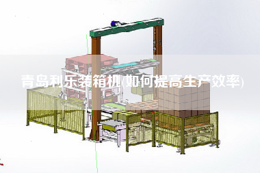 青岛利乐装箱机(如何提高生产效率)