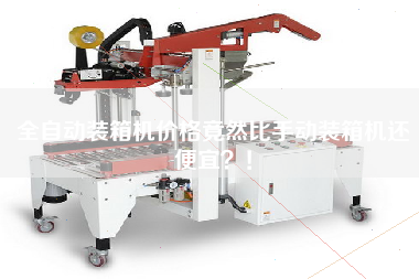 全自动装箱机价格竟然比手动装箱机还便宜？！
