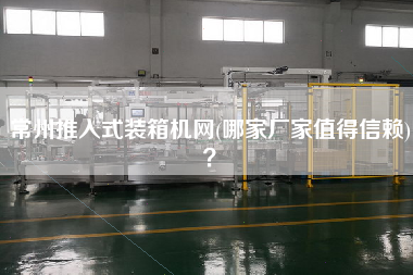 常州推入式装箱机网(哪家厂家值得信赖)？